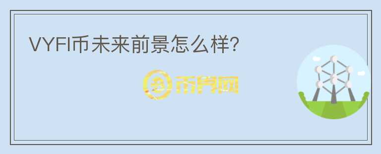 VYFI幣未來前景怎么樣?