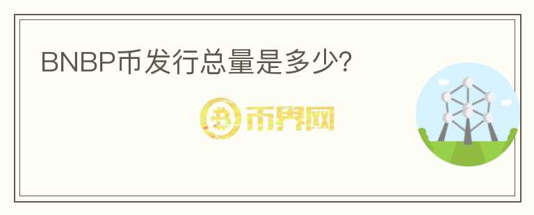 BNBP幣發(fā)行總量是多少？