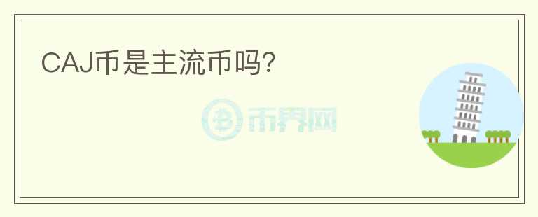 CAJ幣是主流幣嗎？
