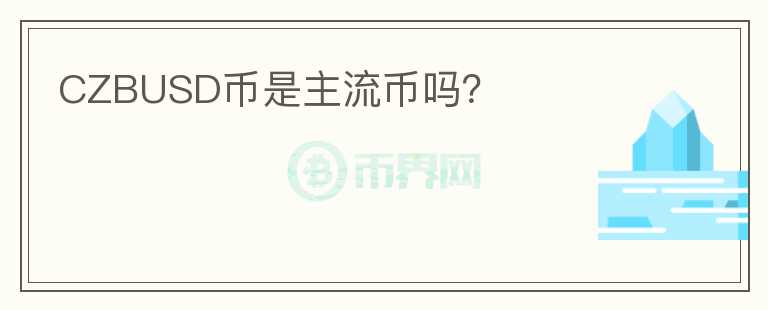 CZBUSD幣是主流幣嗎？