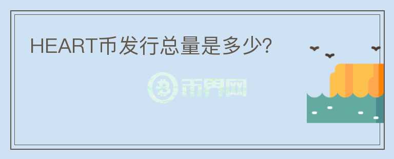 HEART幣發(fā)行總量是多少？