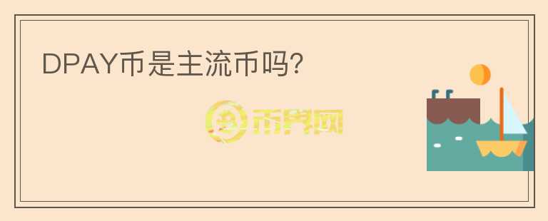 DPAY幣是主流幣嗎？