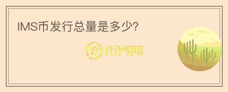 IMS幣發(fā)行總量是多少？