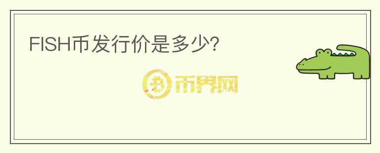 FISH幣發(fā)行價是多少？