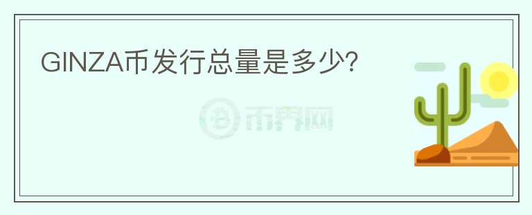 GINZA幣發(fā)行總量是多少？