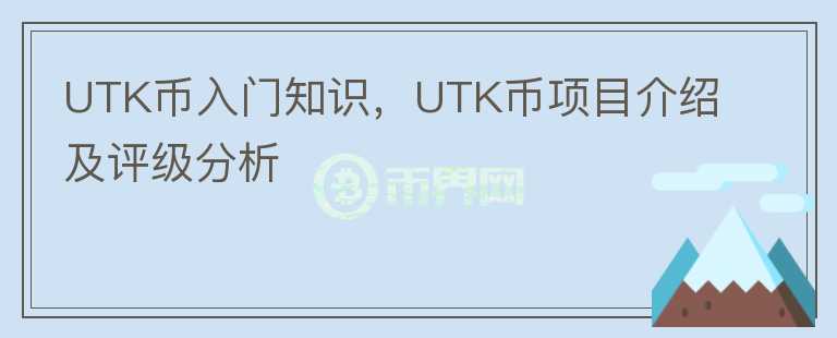 UTK幣入門知識(shí)，UTK幣項(xiàng)目介紹及評(píng)級(jí)分析