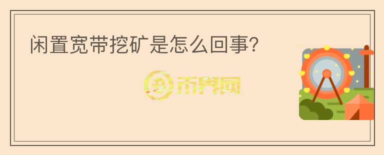 閑置寬帶挖礦是怎么回事？