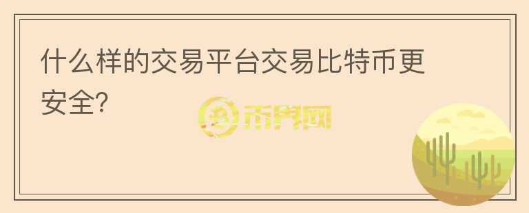 什么樣的交易平臺交易比特幣更安全？