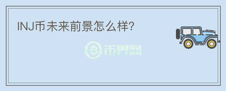 INJ幣未來前景怎么樣？