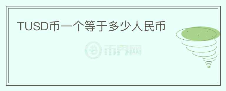 TUSD幣一個(gè)等于多少人民幣