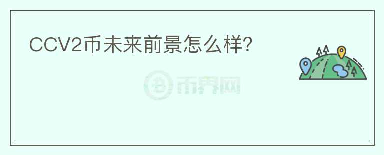 CCV2幣未來(lái)前景怎么樣？