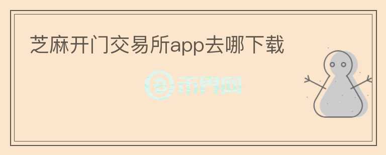 芝麻開門交易所app去哪下載