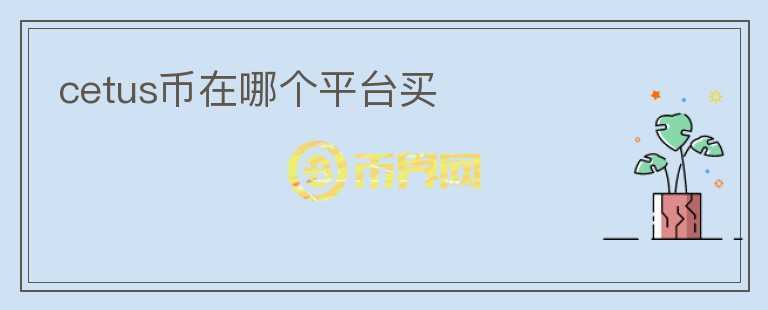 cetus幣在哪個(gè)平臺(tái)買(mǎi)