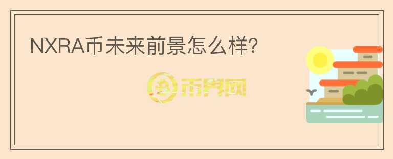 NXRA幣未來前景怎么樣？