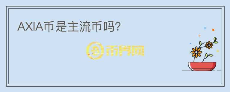 AXIA幣是主流幣嗎？