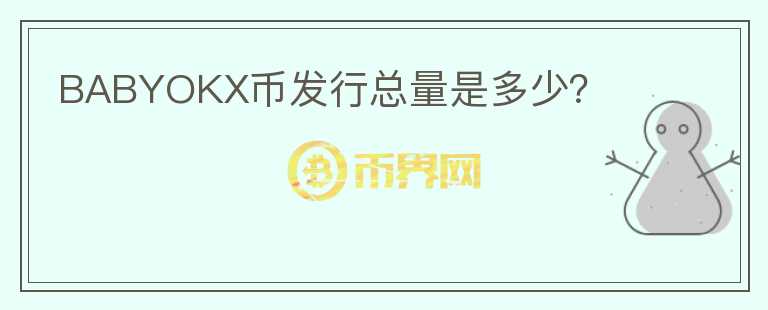 BABYOKX幣發(fā)行總量是多少？