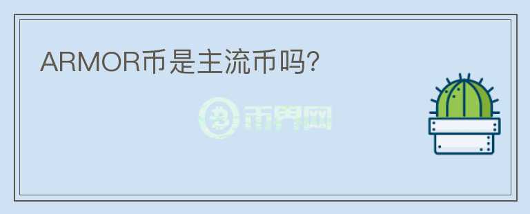 ARMOR幣是主流幣嗎？