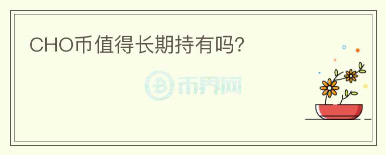 CHO幣值得長(zhǎng)期持有嗎?