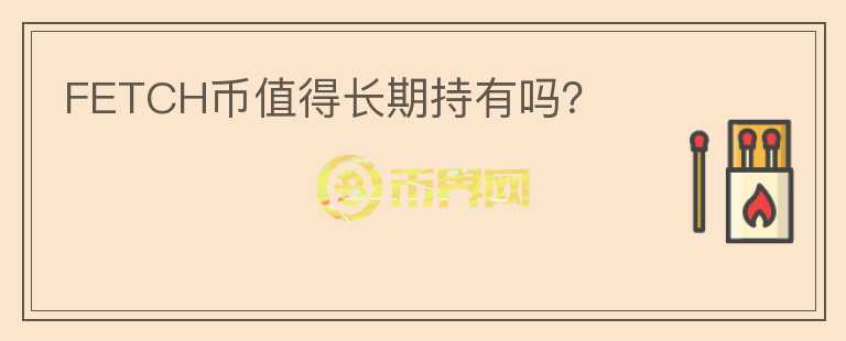 FETCH幣值得長(zhǎng)期持有嗎？