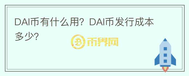 DAI幣有什么用？DAI幣發(fā)行成本多少？