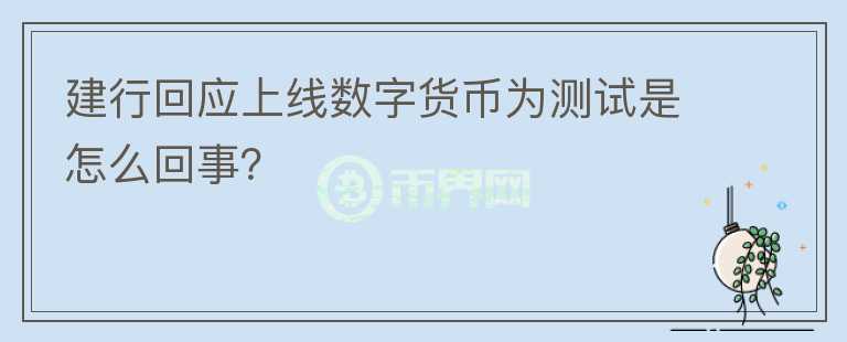 建行回應(yīng)上線數(shù)字貨幣為測(cè)試是怎么回事？