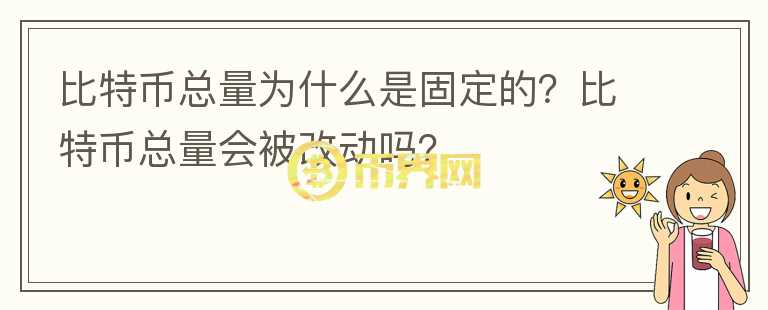 比特幣總量為什么是固定的？比特幣總量會(huì)被改動(dòng)嗎？