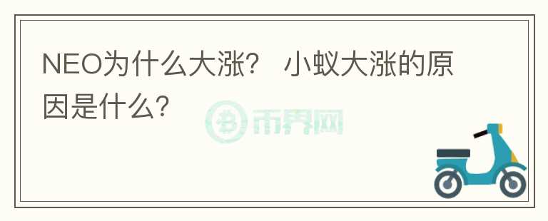 NEO為什么大漲？ 小蟻大漲的原因是什么？