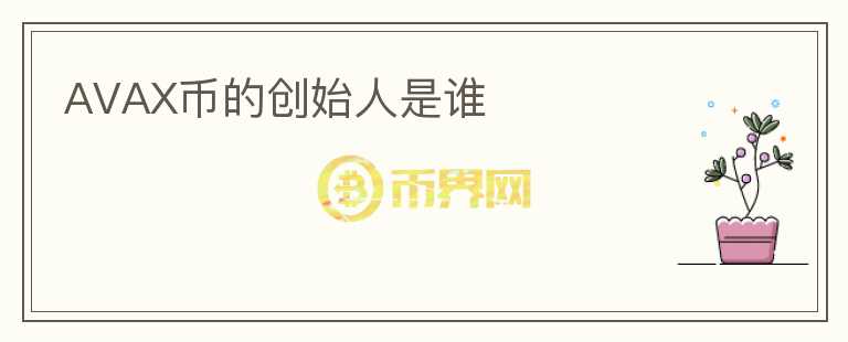 AVAX幣的創(chuàng)始人是誰(shuí)