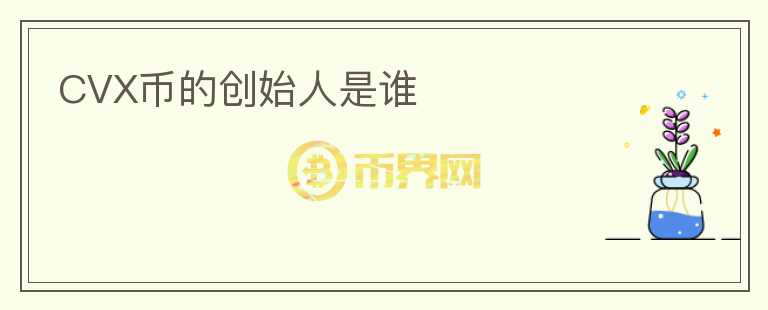 CVX幣的創(chuàng)始人是誰(shuí)