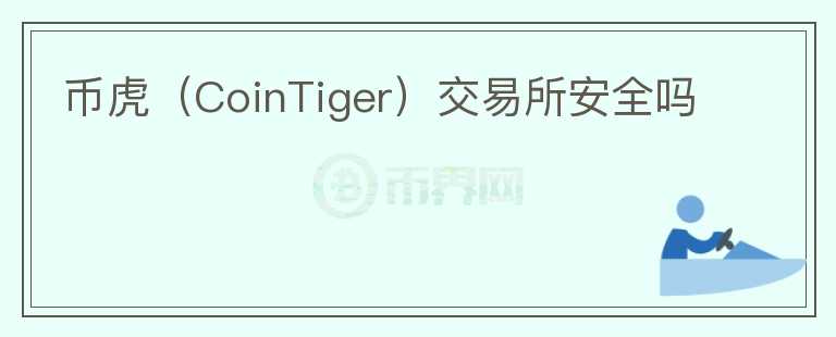 幣虎（CoinTiger）交易所安全嗎
