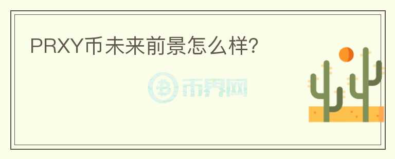 PRXY幣未來前景怎么樣？