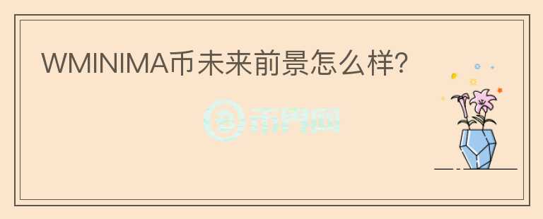WMINIMA幣未來前景怎么樣？