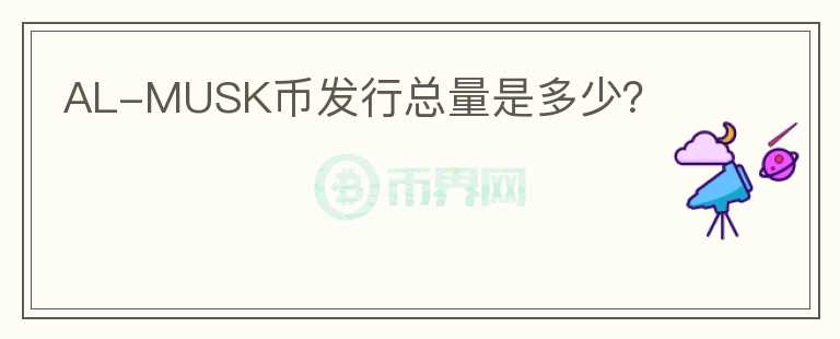 AL-MUSK幣發(fā)行總量是多少？