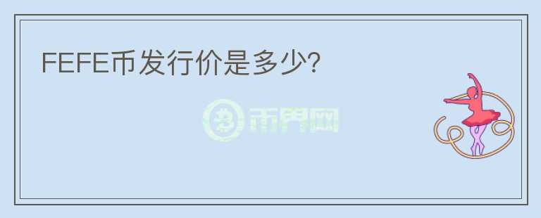 FEFE幣發(fā)行價(jià)是多少？