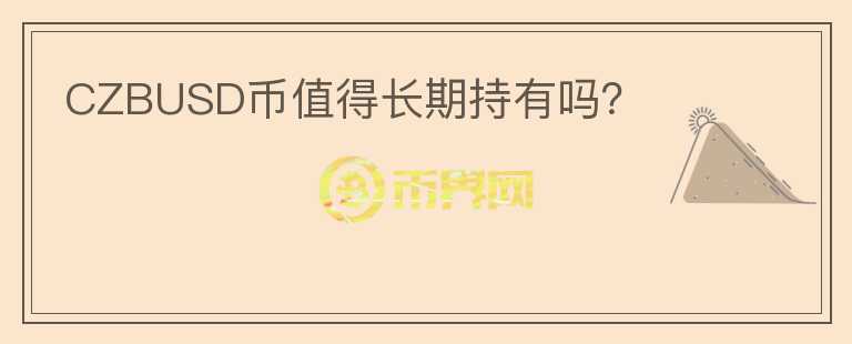 CZBUSD幣值得長(zhǎng)期持有嗎？