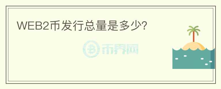 WEB2幣發(fā)行總量是多少？