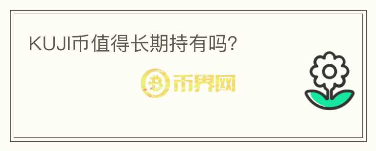 KUJI幣值得長(zhǎng)期持有嗎？