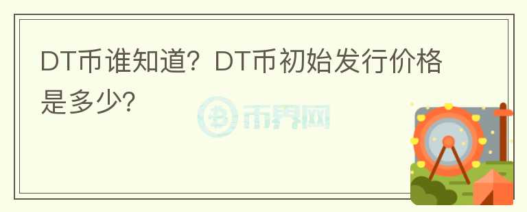 DT幣誰知道？DT幣初始發(fā)行價(jià)格是多少？