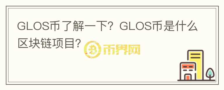 GLOS幣了解一下？GLOS幣是什么區(qū)塊鏈項目？