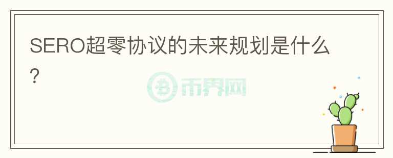 SERO超零協(xié)議的未來規(guī)劃是什么？