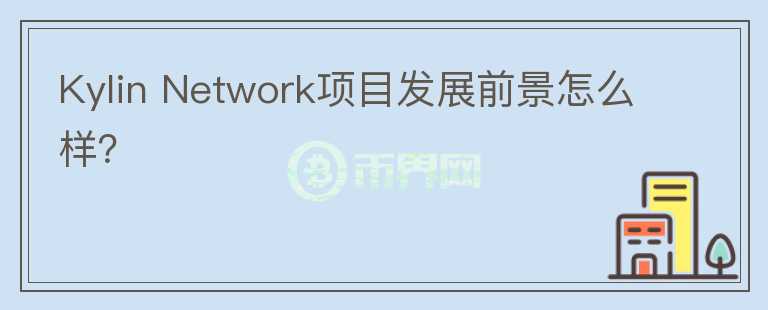 Kylin Network項(xiàng)目發(fā)展前景怎么樣？