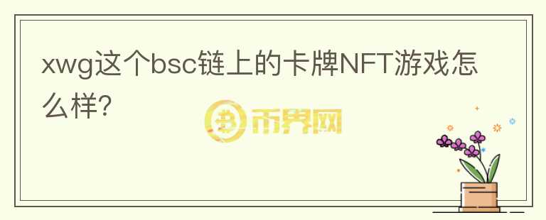 xwg這個(gè)bsc鏈上的卡牌NFT游戲怎么樣？