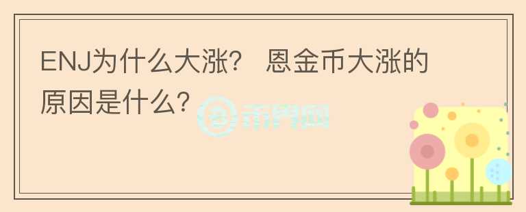 ENJ為什么大漲？ 恩金幣大漲的原因是什么？