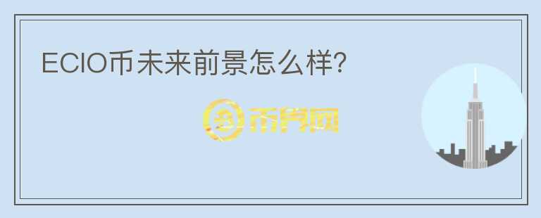ECIO幣未來前景怎么樣？