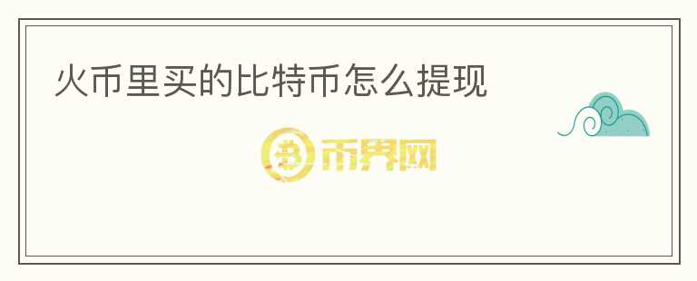 火幣里買的比特幣怎么提現(xiàn)