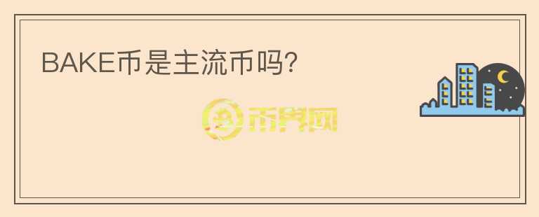 BAKE幣是主流幣嗎？