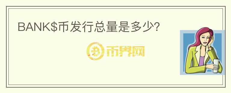 BANK$幣發(fā)行總量是多少？