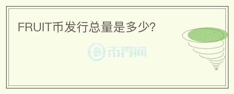 FRUIT幣發(fā)行總量是多少？