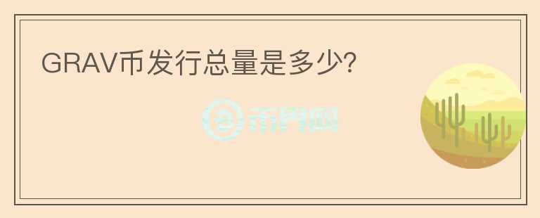 GRAV幣發(fā)行總量是多少？