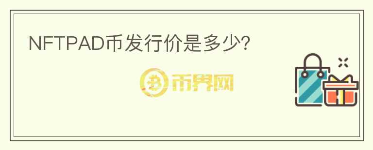 NFTPAD幣發(fā)行價是多少？